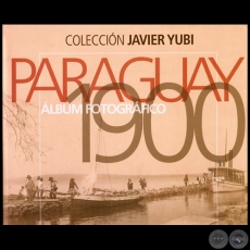 PARAGUAY 1900 - ALBM FOTOGRFICO - Autor: JAVIER YUBI - Ao 2012